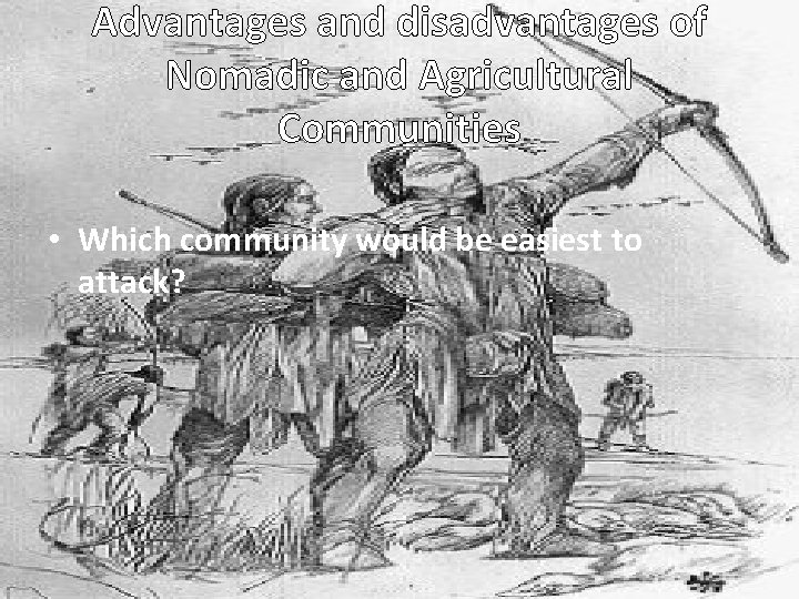 Advantages and disadvantages of Nomadic and Agricultural Communities • Which community would be easiest