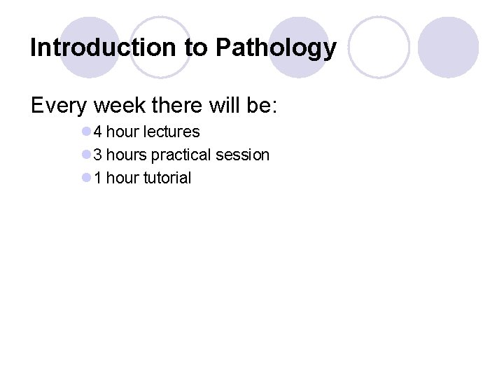 Introduction to Pathology Every week there will be: l 4 hour lectures l 3