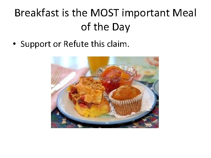 Breakfast is the MOST important Meal of the Day • Support or Refute this