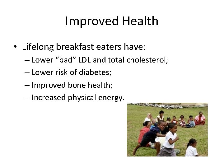 Improved Health • Lifelong breakfast eaters have: – Lower “bad” LDL and total cholesterol;