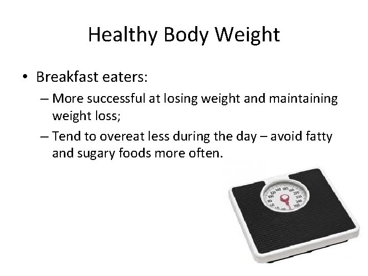 Healthy Body Weight • Breakfast eaters: – More successful at losing weight and maintaining