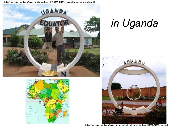 http: //www. travelpod. com/travel-photo/bonthorn/1/1210984380/crossing-the-equatorx. jpg/tpod. html in Uganda http: //www. travelpod. com/travel-blog-entries/jmo_world_tour/1088505180/tpod. html 