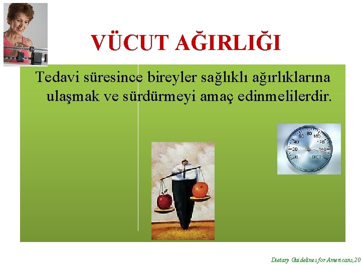VÜCUT AĞIRLIĞI Tedavi süresince bireyler sağlıklı ağırlıklarına ulaşmak ve sürdürmeyi amaç edinmelilerdir. Dietary Guidelines