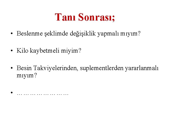 Tanı Sonrası; • Beslenme şeklimde değişiklik yapmalı mıyım? • Kilo kaybetmeli miyim? • Besin