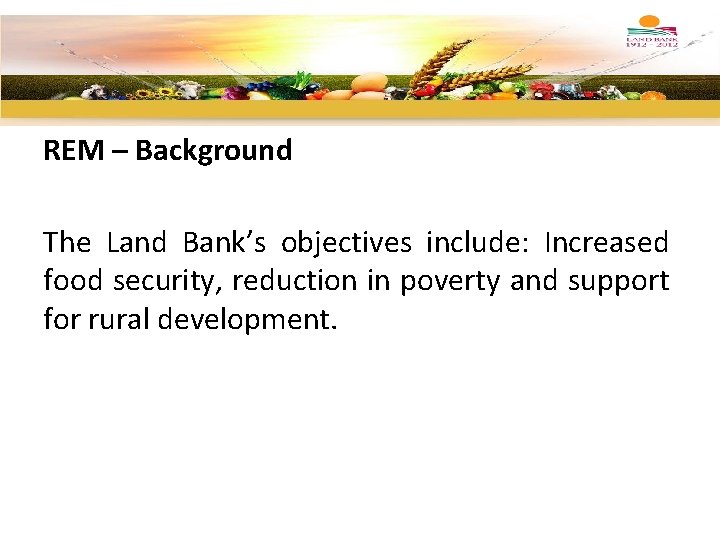 REM – Background The Land Bank’s objectives include: Increased food security, reduction in poverty