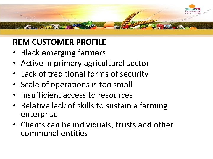 REM CUSTOMER PROFILE • Black emerging farmers • Active in primary agricultural sector •