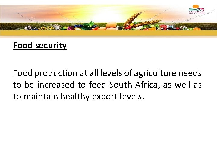 Food security Food production at all levels of agriculture needs to be increased to