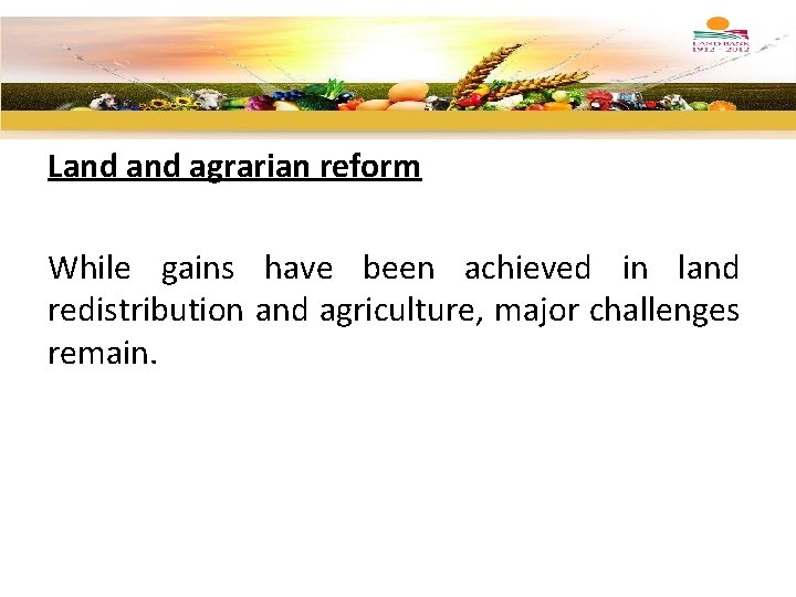 Land agrarian reform While gains have been achieved in land redistribution and agriculture, major