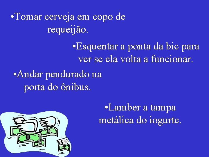  • Tomar cerveja em copo de requeijão. • Esquentar a ponta da bic