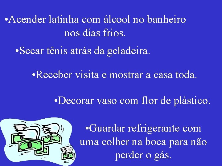  • Acender latinha com álcool no banheiro nos dias frios. • Secar tênis