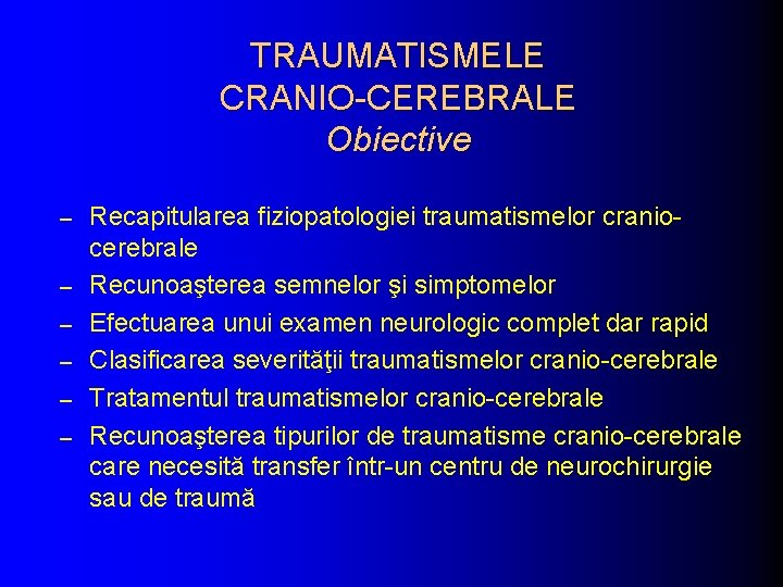 TRAUMATISMELE CRANIO-CEREBRALE Obiective – – – Recapitularea fiziopatologiei traumatismelor craniocerebrale Recunoaşterea semnelor şi simptomelor TRAUMATISMELE CRANIO-CEREBRALE Obiective – – – Recapitularea fiziopatologiei traumatismelor craniocerebrale Recunoaşterea semnelor şi simptomelor