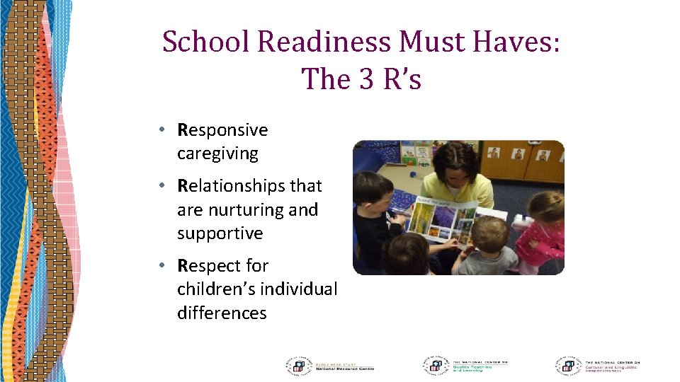 School Readiness Must Haves: The 3 R’s • Responsive caregiving • Relationships that are