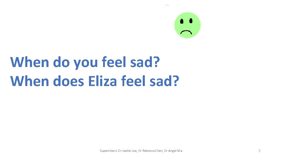 When do you feel sad? When does Eliza feel sad? Supervisors: Dr Jackie Lee,