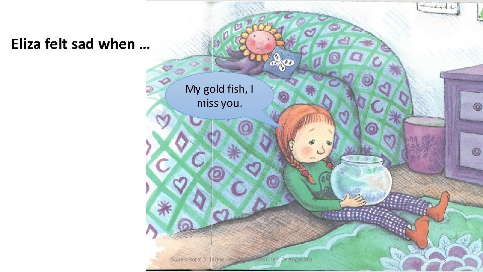 Eliza felt sad when … My gold fish, I miss you. Supervisors: Dr Jackie