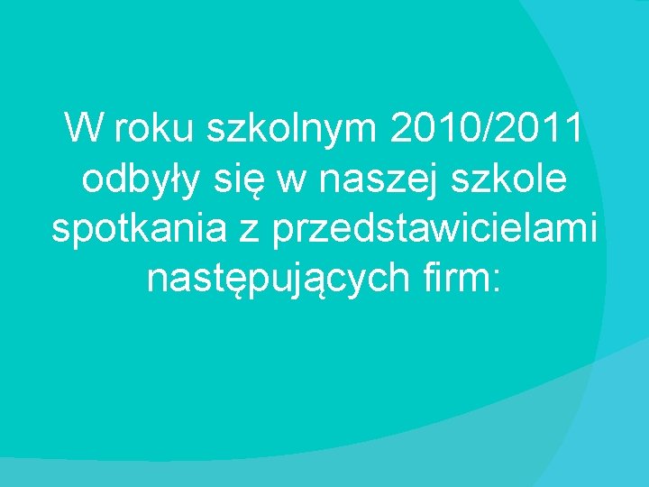 W roku szkolnym 2010/2011 odbyły się w naszej szkole spotkania z przedstawicielami następujących firm: