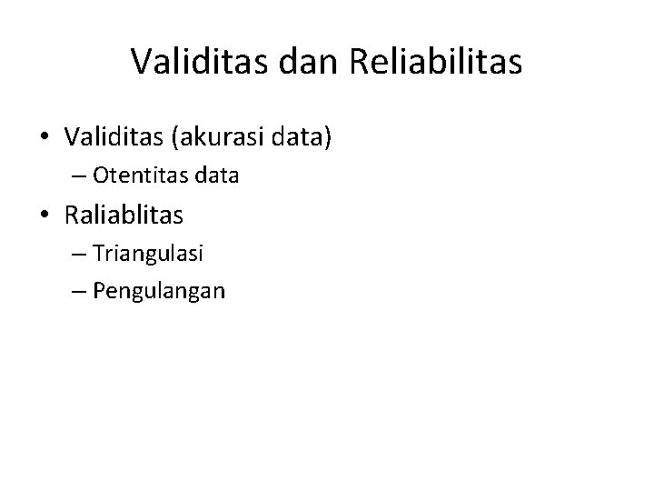 Validitas dan Reliabilitas • Validitas (akurasi data) – Otentitas data • Raliablitas – Triangulasi Validitas dan Reliabilitas • Validitas (akurasi data) – Otentitas data • Raliablitas – Triangulasi