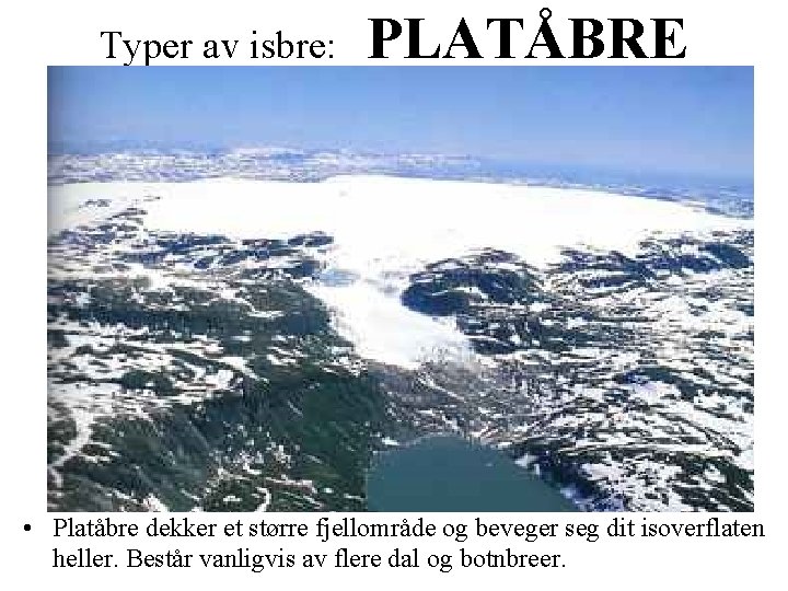 Typer av isbre: PLATÅBRE • Platåbre dekker et større fjellområde og beveger seg dit