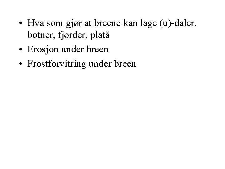  • Hva som gjør at breene kan lage (u)-daler, botner, fjorder, platå •