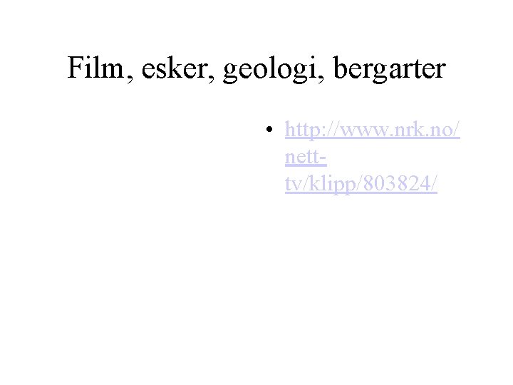 Film, esker, geologi, bergarter • http: //www. nrk. no/ netttv/klipp/803824/ 
