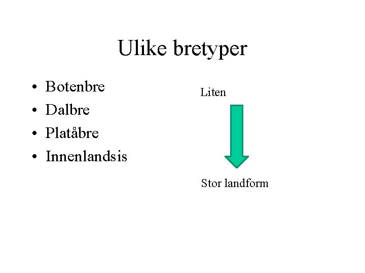Ulike bretyper • • Botenbre Dalbre Platåbre Innenlandsis Liten Stor landform 