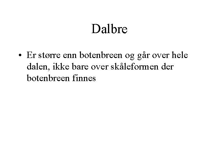 Dalbre • Er større enn botenbreen og går over hele dalen, ikke bare over