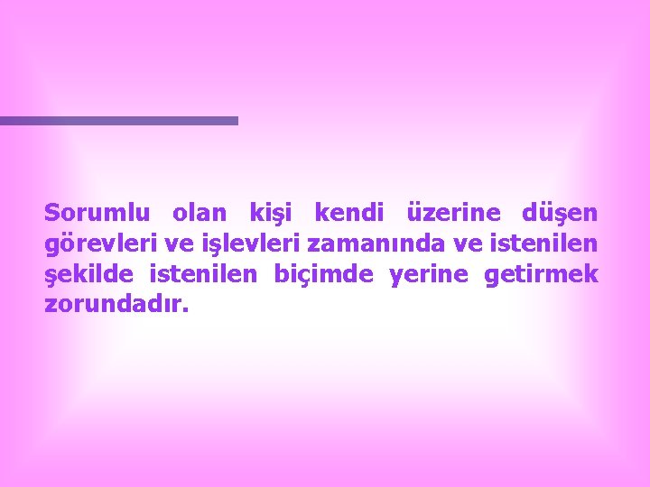 Sorumlu olan kişi kendi üzerine düşen görevleri ve işlevleri zamanında ve istenilen şekilde istenilen