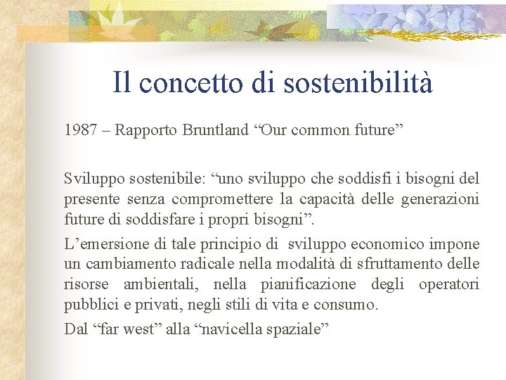 Il concetto di sostenibilità 1987 – Rapporto Bruntland “Our common future” Sviluppo sostenibile: “uno