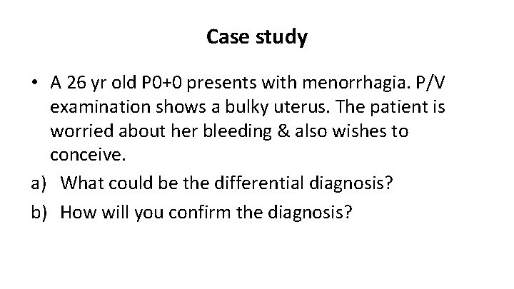 Case study • A 26 yr old P 0+0 presents with menorrhagia. P/V examination