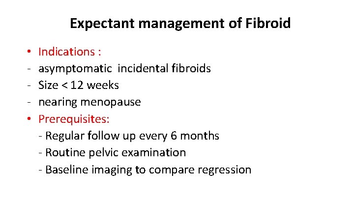 Expectant management of Fibroid • • Indications : asymptomatic incidental fibroids Size < 12