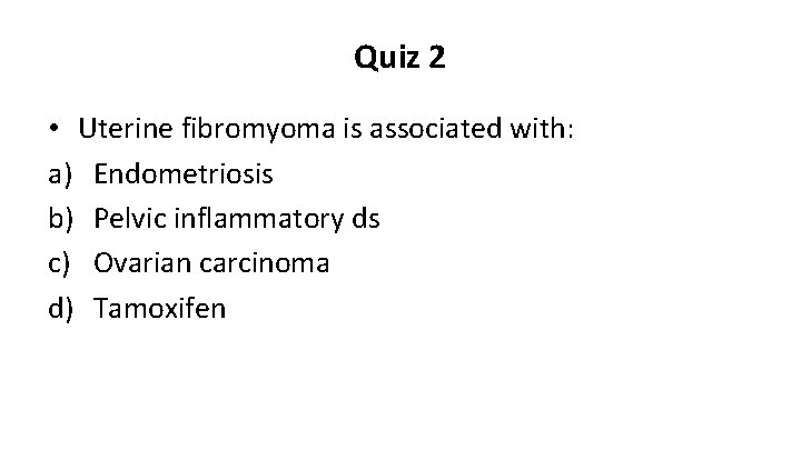 Quiz 2 • Uterine fibromyoma is associated with: a) Endometriosis b) Pelvic inflammatory ds