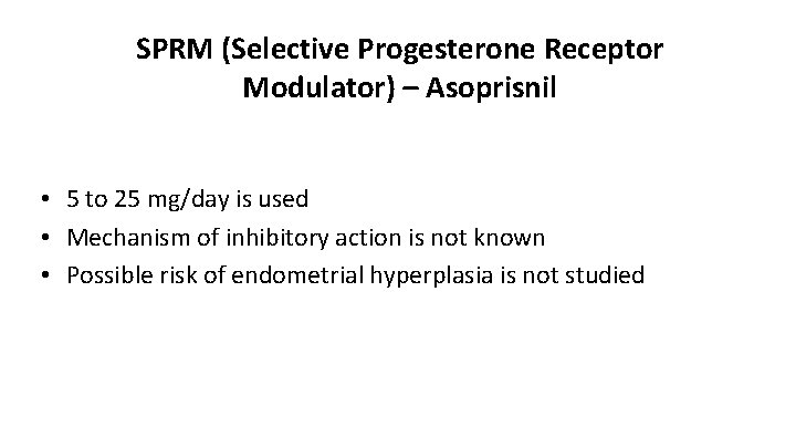 SPRM (Selective Progesterone Receptor Modulator) – Asoprisnil • 5 to 25 mg/day is used
