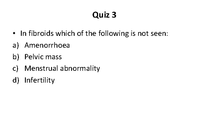 Quiz 3 • In fibroids which of the following is not seen: a) Amenorrhoea