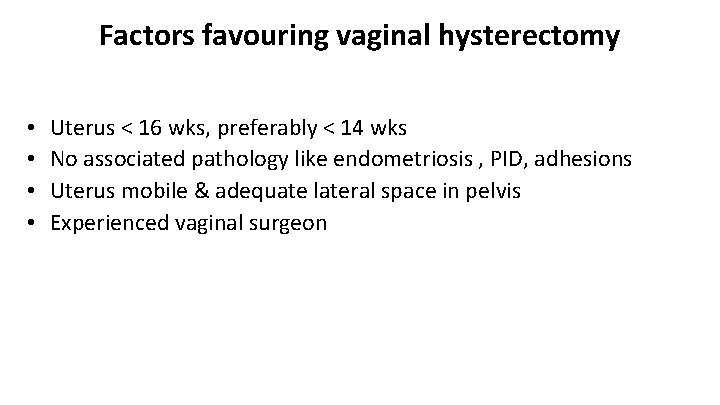 Factors favouring vaginal hysterectomy • • Uterus < 16 wks, preferably < 14 wks