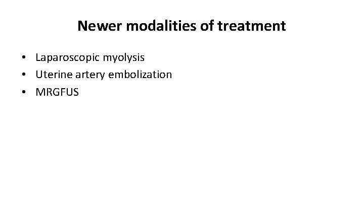 Newer modalities of treatment • Laparoscopic myolysis • Uterine artery embolization • MRGFUS 
