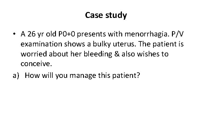 Case study • A 26 yr old P 0+0 presents with menorrhagia. P/V examination