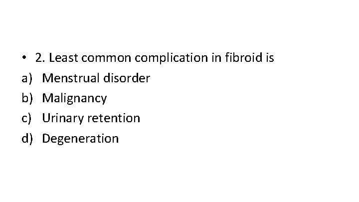  • 2. Least common complication in fibroid is a) Menstrual disorder b) Malignancy