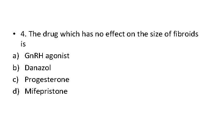  • 4. The drug which has no effect on the size of fibroids