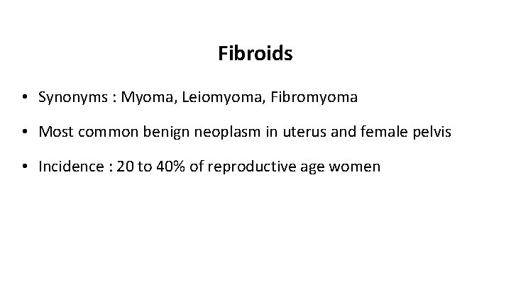 Fibroids • Synonyms : Myoma, Leiomyoma, Fibromyoma • Most common benign neoplasm in uterus