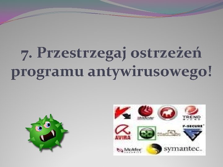 7. Przestrzegaj ostrzeżeń programu antywirusowego! 