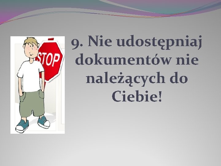 9. Nie udostępniaj dokumentów nie należących do Ciebie! 