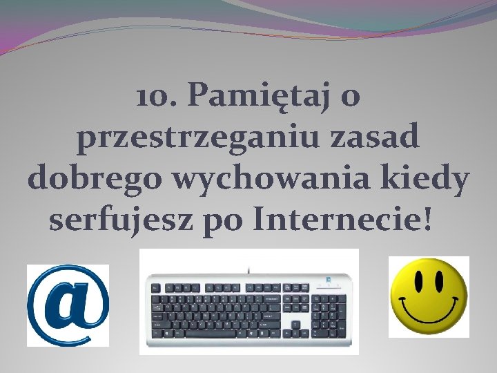 10. Pamiętaj o przestrzeganiu zasad dobrego wychowania kiedy serfujesz po Internecie! 