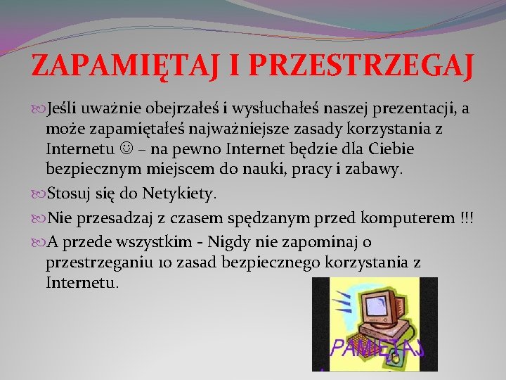 ZAPAMIĘTAJ I PRZESTRZEGAJ Jeśli uważnie obejrzałeś i wysłuchałeś naszej prezentacji, a może zapamiętałeś najważniejsze