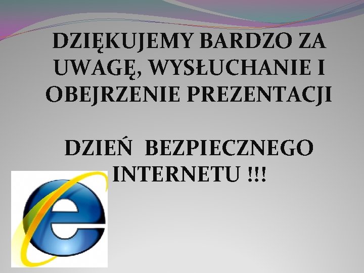 DZIĘKUJEMY BARDZO ZA UWAGĘ, WYSŁUCHANIE I OBEJRZENIE PREZENTACJI DZIEŃ BEZPIECZNEGO INTERNETU !!! 