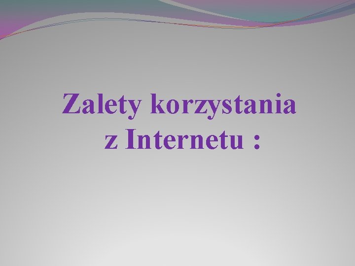 Zalety korzystania z Internetu : 