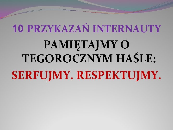 10 PRZYKAZAŃ INTERNAUTY PAMIĘTAJMY O TEGOROCZNYM HAŚLE: SERFUJMY. RESPEKTUJMY. 