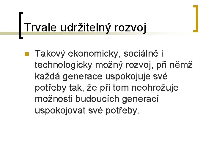 Trvale udržitelný rozvoj n Takový ekonomicky, sociálně i technologicky možný rozvoj, při němž každá