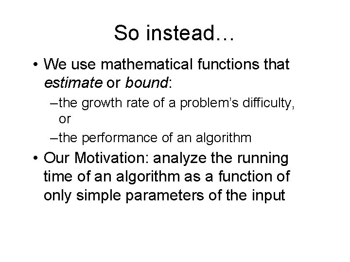 So instead… • We use mathematical functions that estimate or bound: – the growth