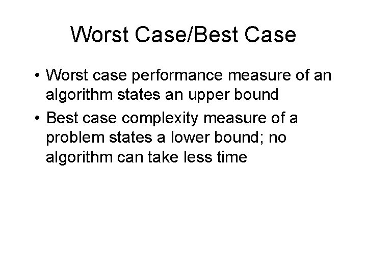 Worst Case/Best Case • Worst case performance measure of an algorithm states an upper