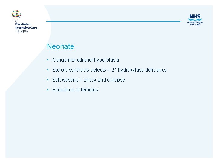 Neonate • Congenital adrenal hyperplasia • Steroid synthesis defects – 21 hydroxylase deficiency •