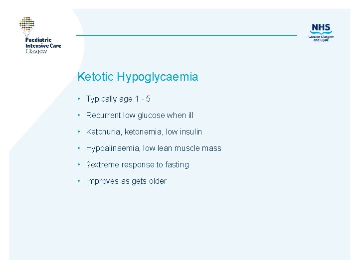 Ketotic Hypoglycaemia • Typically age 1 - 5 • Recurrent low glucose when ill